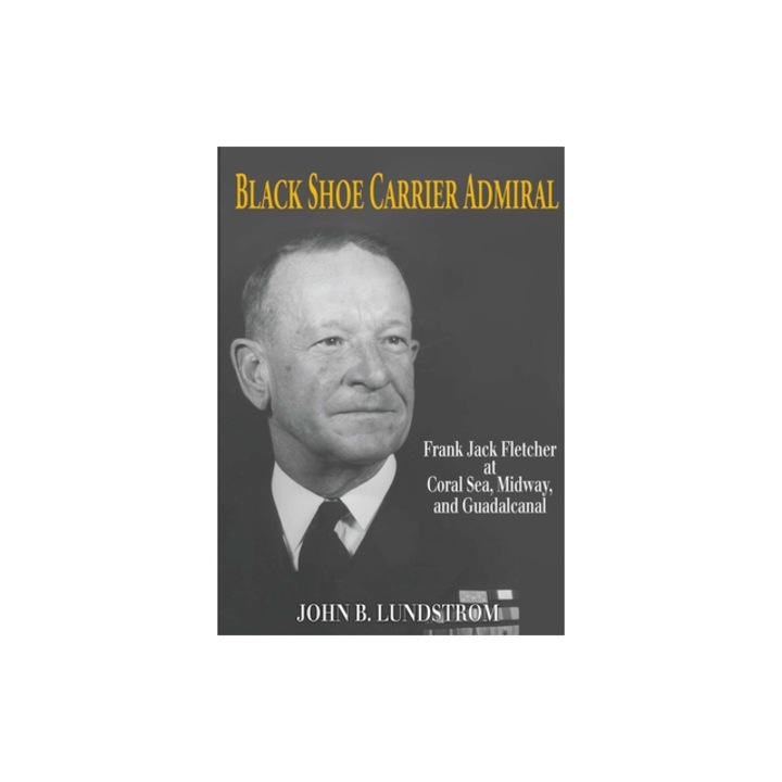 Purtător de încălțăminte negru, Admiral Frank Jack Fletcher, Coral Sea, Midway, Guadalcanal, John B. Lundstrom, 2023