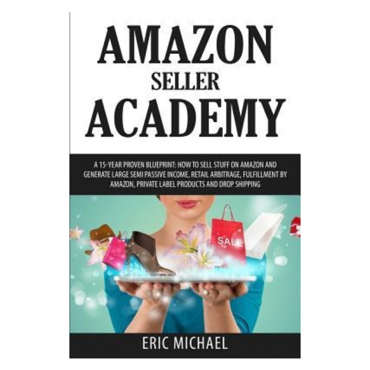 Amazon Seller Academy: A 15-Year Proven Blueprint: How to Sell Stuff on Amazon and Generate Large Semi Passive Income, Retail Arbitrage, Fulf, Eric Michael (Author)