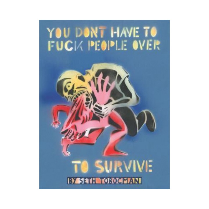 You Don't Have to Fuck People Over to Survive, Seth Tobocman