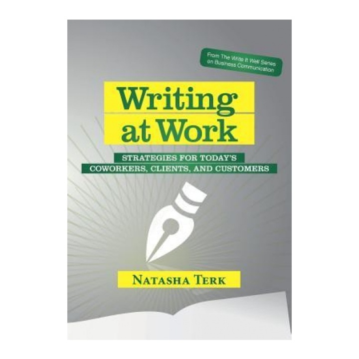 Writing at Work: Strategies for Today's Coworkers, Clients, and Customers - Natasha Terk (Author)