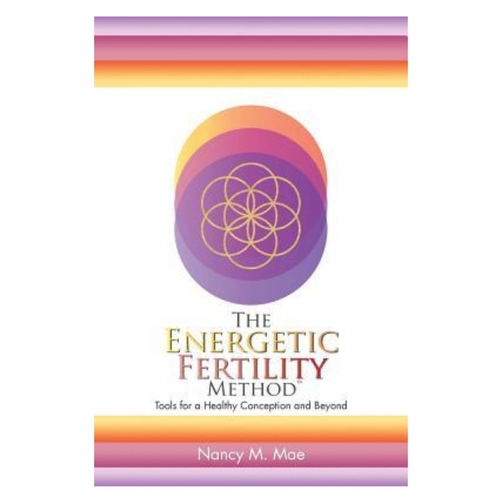 The Energetic Fertility Method Tools for a Healthy Conception and Beyond, Nancy Mae