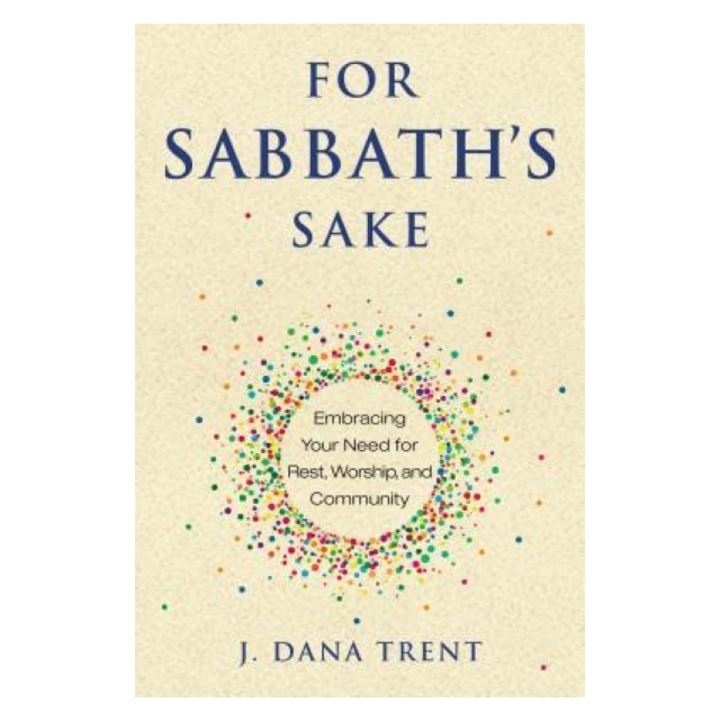For Sabbath's Sake: Embracing Your Need for Rest, Worship, and Community, J Dana Trent (Author)