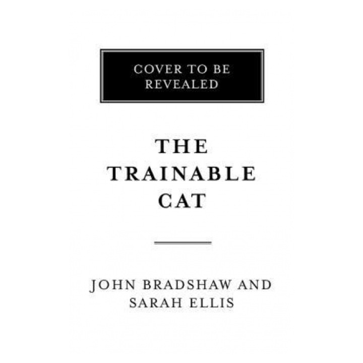 The Trainable Cat A Practical Guide to Making Life Happier for You and Your Cat, John Bradshaw