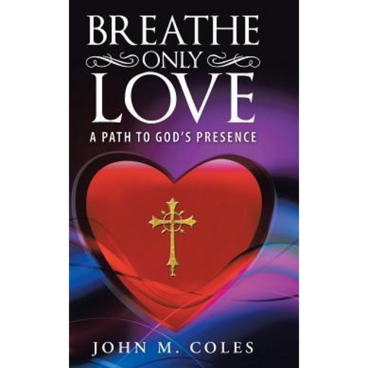Breathe Only Love: A Path to God's Presence, John M. Coles (Author)