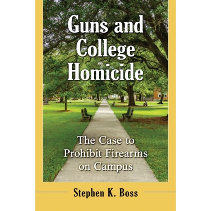 Guns and College Homicide: The Case to Prohibit Firearms on Campus, Stephen K. Boss (Author)