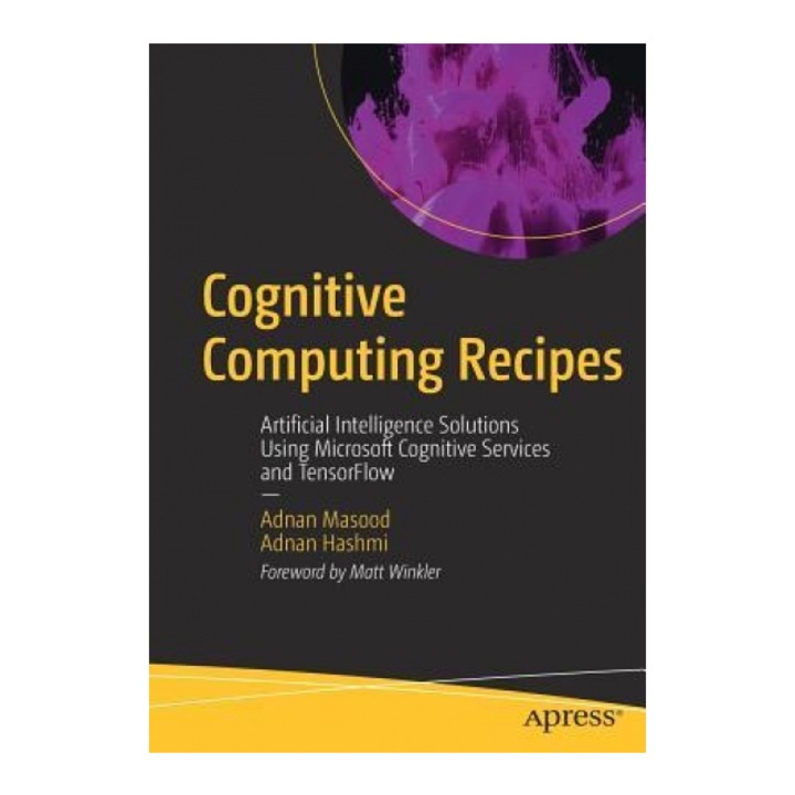 Cognitive Computing Recipes: Artificial Intelligence Solutions Using Microsoft Cognitive Services and Tensorflow, Adnan Masood (Author)