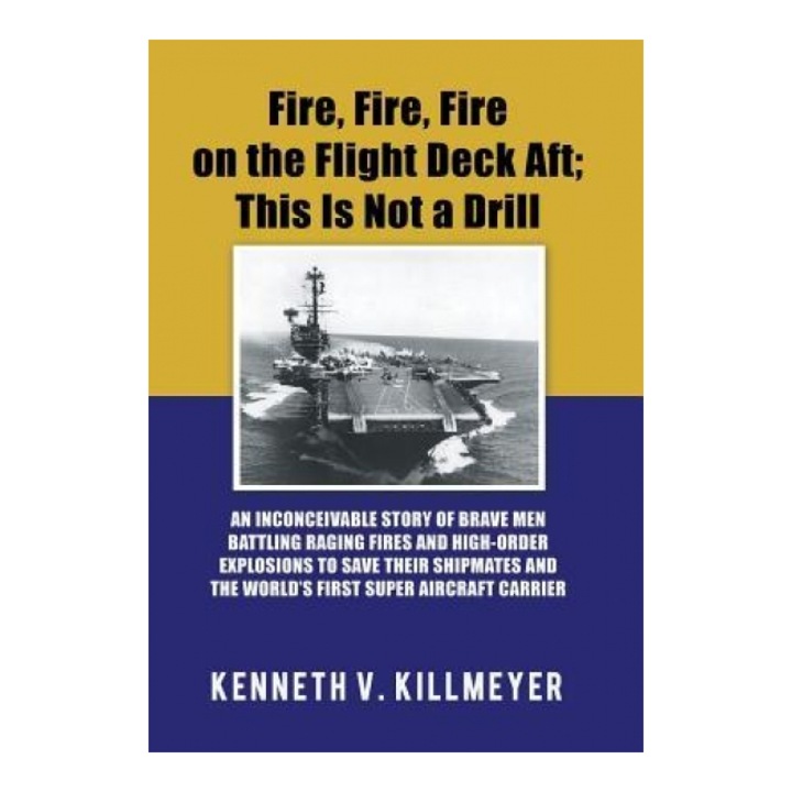 Fire, Fire, Fire on the Flight Deck Aft; This Is Not a Drill: An Inconceivable Story of Brave Men Battling Raging Fires and High-Order Explosions to S, Kenneth V. Killmeyer (Author)