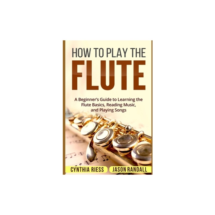 How to Play the Flute: A Beginner's Guide to Learning the Flute Basics, Reading Music, and Playing Songs, Jason Randall (Author)