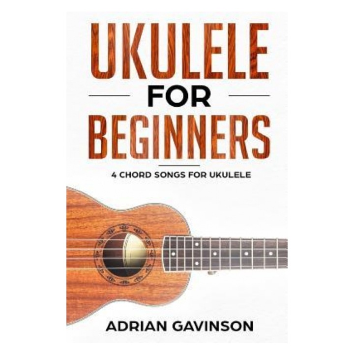 Ukulele for Beginners: 4 Chord Songs for Ukulele, Adrian Gavinson (Author)