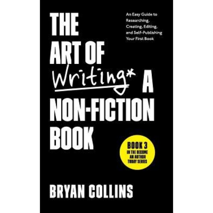 The Art of Writing a Non-Fiction Book: An Easy Guide to Researching, Creating, Editing, and Self-Publishing Your First Book, Bryan Collins (Author)
