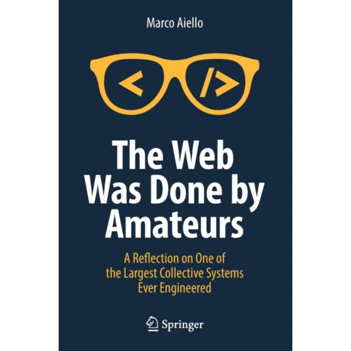 The Web Was Done by Amateurs: A Reflection on One of the Largest Collective Systems Ever Engineered, Marco Aiello (Author)