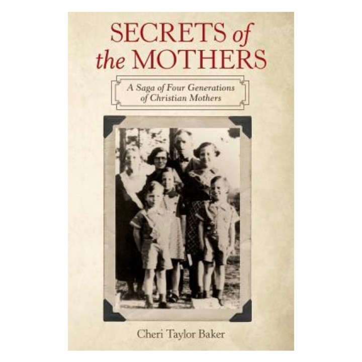 Secrets of the Mothers: A Saga of Four Generations of Christian Mothers, Cheri Taylor Baker (Author)