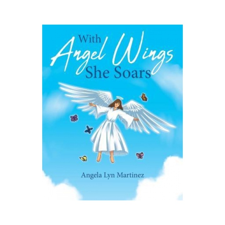 With Angel Wings She Soars, Angela Lyn Martinez (Author)
