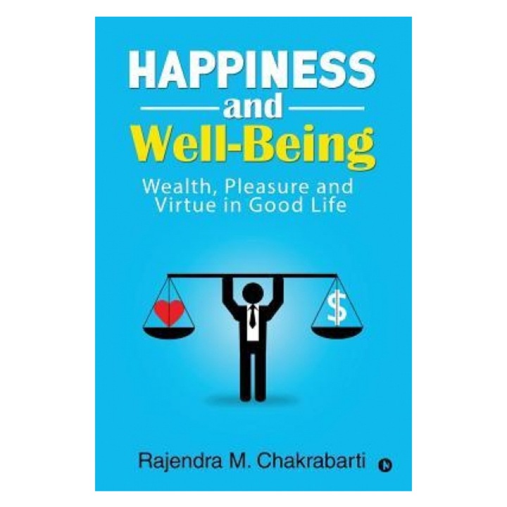 Happiness and Well-Being: Wealth, Pleasure and Virtue in Good Life, Rajendra M. Chakrabarti (Author)