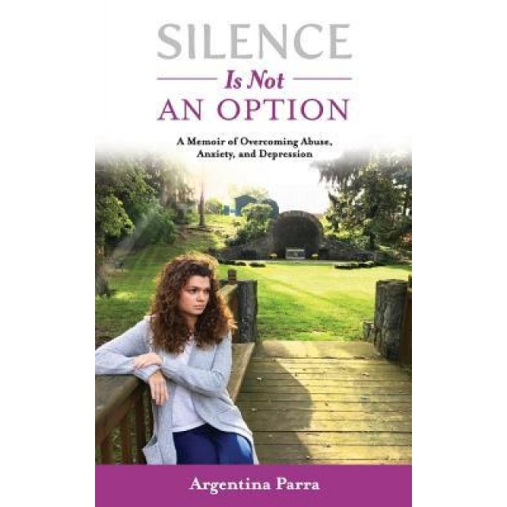 Silence Is Not an Option: A Memoir of Overcoming Abuse, Anxiety, and Depression, Argentina Parra (Author)
