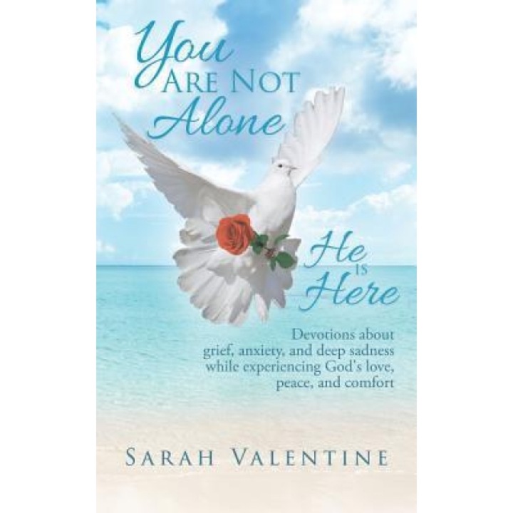 You Are Not Alone. He Is Here: Devotions about Grief, Anxiety, and Deep Sadness While Experiencing God's Love, Peace, and Comfort, Sarah Valentine (Author)