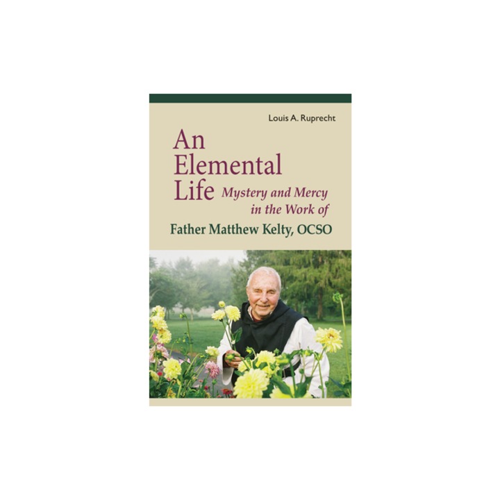 An Elemental Life: Mystery and Mercy in the Work of Father Matthew Kelty, Ocso, Louis A. Ruprecht (Author)