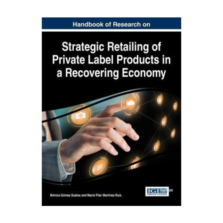 Handbook of Research on Strategic Retailing of Private Label Products in a Recovering Economy - Monica Gomez-Suarez (Editor)