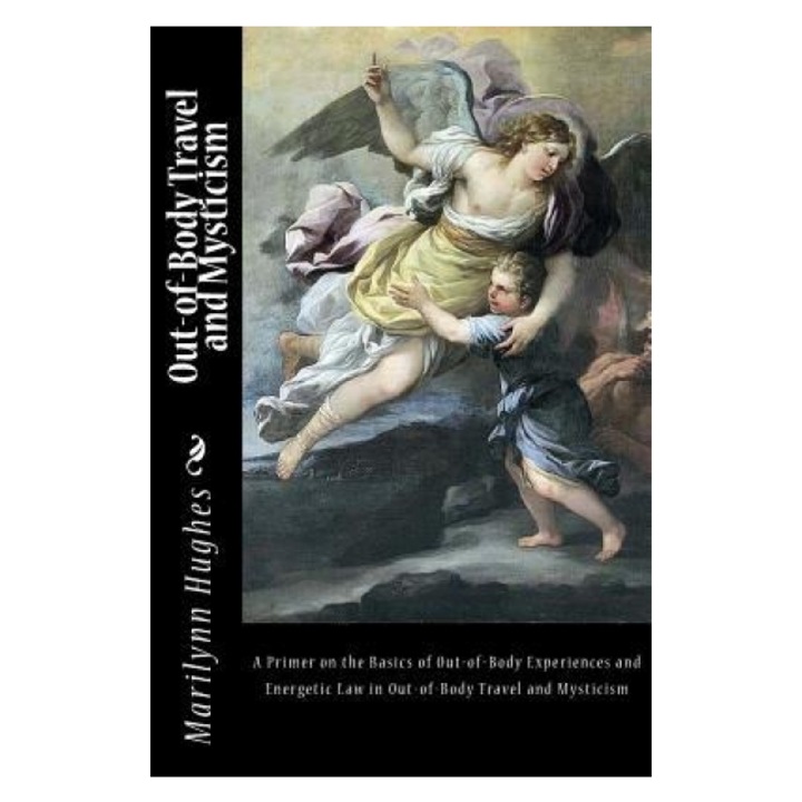 Out-Of-Body Travel and Mysticism: A Primer on the Basics of Out-Of-Body Experiences and Energetic Law in Out-Of-Body Travel and Mysticism, Marilynn Hughes (Author)