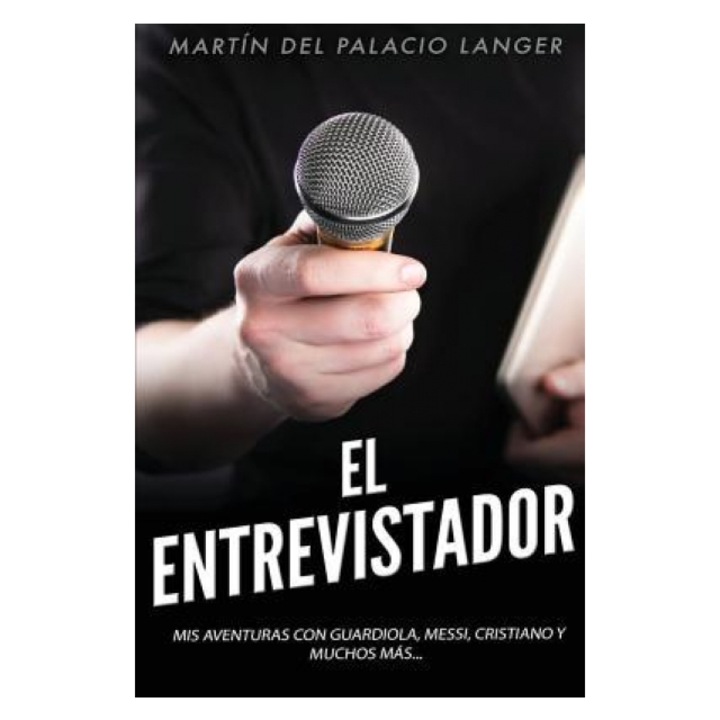 El Entrevistador: MIS Aventuras Con Guardiola, Messi, Cristiano y Muchos Mas, Martin Del Palacio Langer (Author)