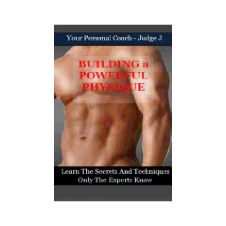 Building a Powerful Physique: Learn the Secrets and Techniques Only the Experts Know