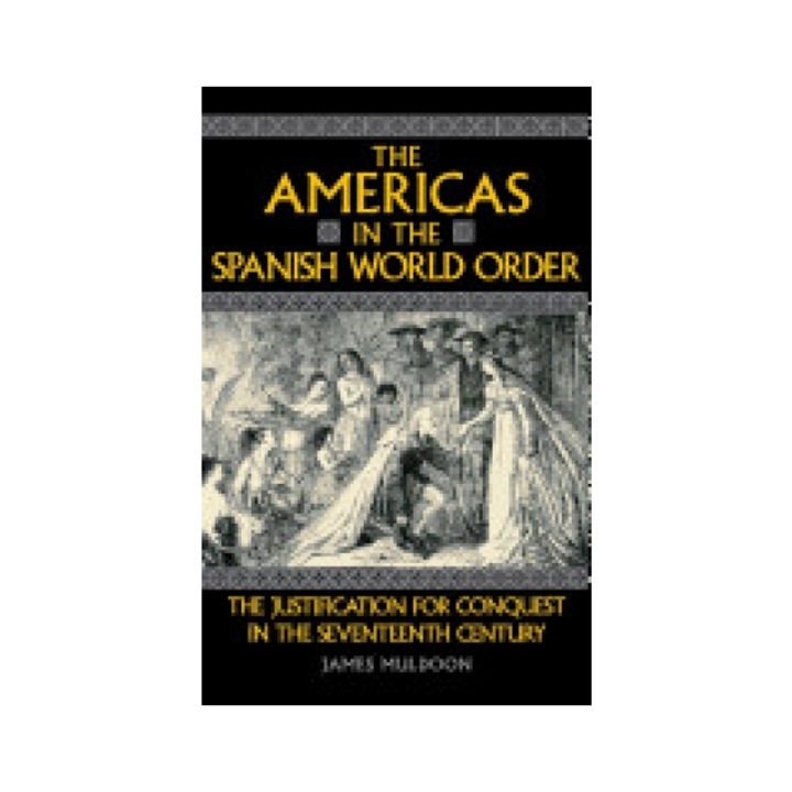 The Americas in the Spanish World Order: The Justification for Conquest in the Seventeenth Century