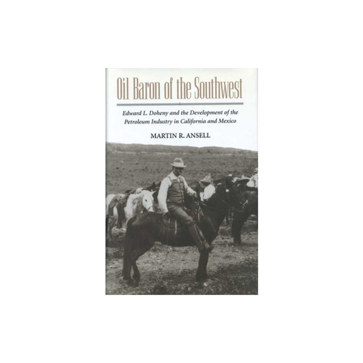 Oil Baron of the Southwest: Edward L. Doheny and the Development of the Petroleum Industry in California and Mexico