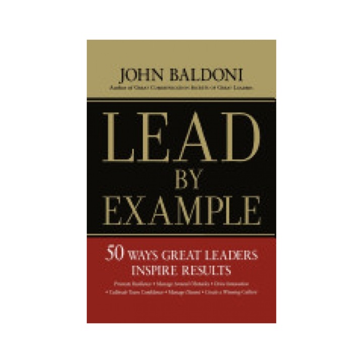 Lead by Example: 50 Ways Great Leaders Inspire Results