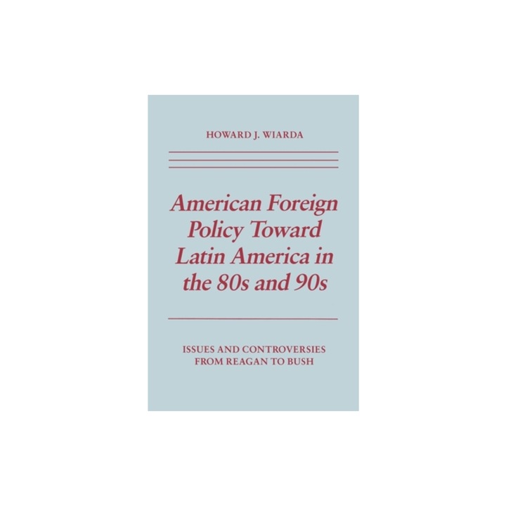 American Foreign Policy Towards Latin America in the Eighties and Nineties: Issues and Controversies from Reagan to Bush