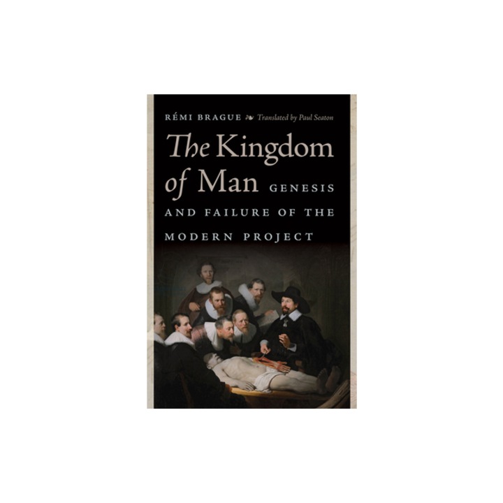 The Kingdom of Man: Genesis and Failure of the Modern Project, Remi Brague (Author)