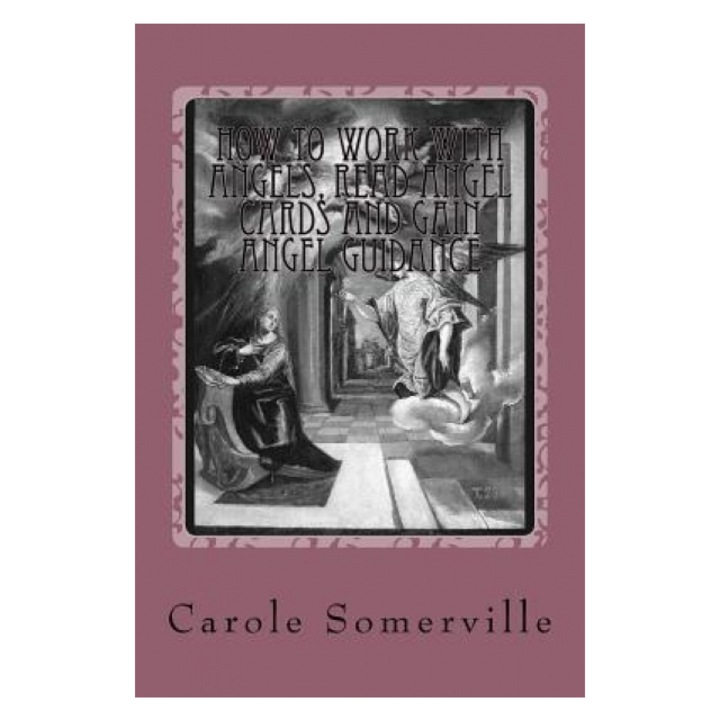 How to Work with Angels, Read Angel Cards and Gain Angel Guidance: Connect with the Angels - Carole Somerville (Author)