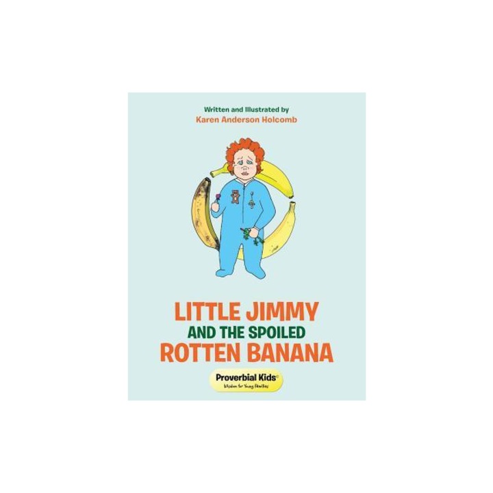 Little Jimmy and the Spoiled Rotten Banana: Proverbial Kids(c), Karen Anderson Holcomb (Author)