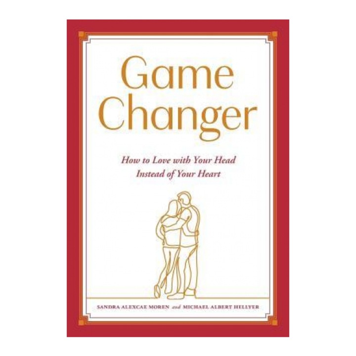 Game Changer: How to Love with Your Head Instead of Your Heart, Sandra Alexcae Moren (Author)