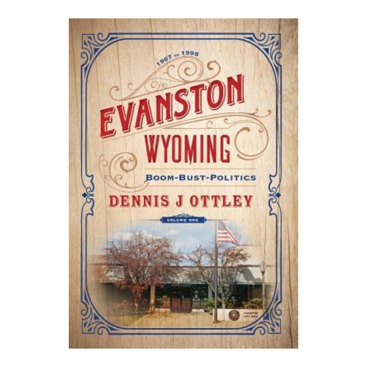 Evanston Wyoming Volume 1: Boom-Bust-Politics, Dennis J. Ottley (Author)