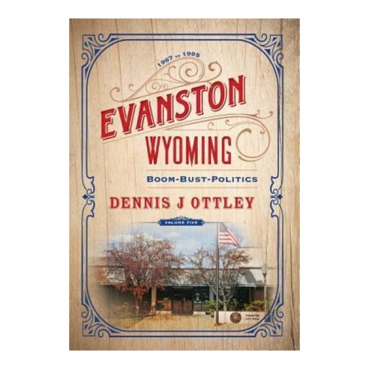 Evanston Wyoming Volume 5: Boom-Bust-Politics, Dennis J. Ottley (Author)