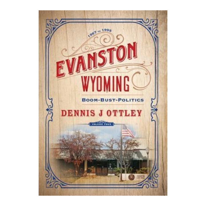 Evanston Wyoming Volume 4: Boom-Bust-Politics, Dennis J. Ottley (Author)