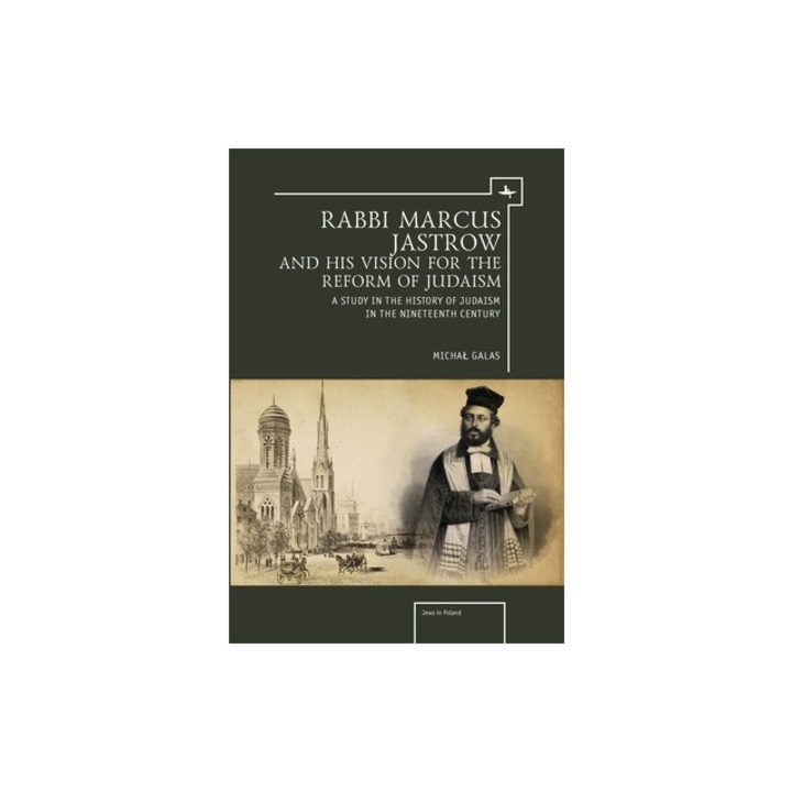 Rabbi Marcus Jastrow and His Vision for the Reform of Judaism: A Study in the History of Judaism in the Nineteenth Century, Michal Galas (Author)
