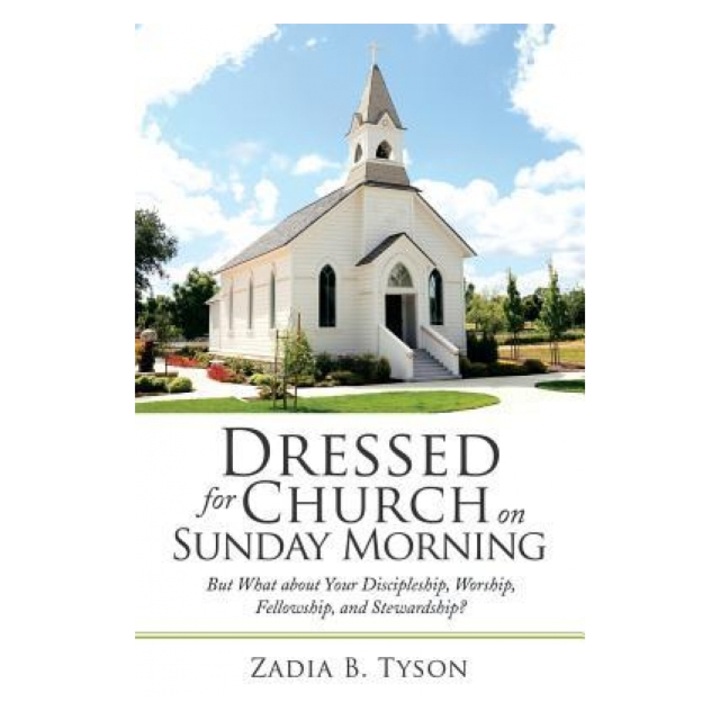 Dressed for Church on Sunday Morning: But What about Your Discipleship, Worship, Fellowship, and Stewardship?, Zadia B. Tyson (Author)