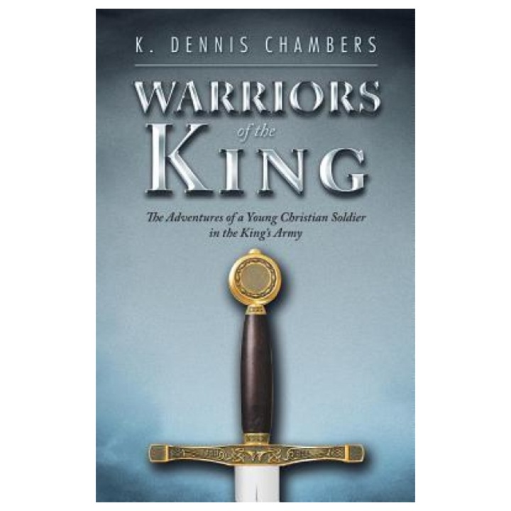 Warriors of the King: The Adventures of a Young Christian Soldier in the King's Army, K. Dennis Chambers (Author)