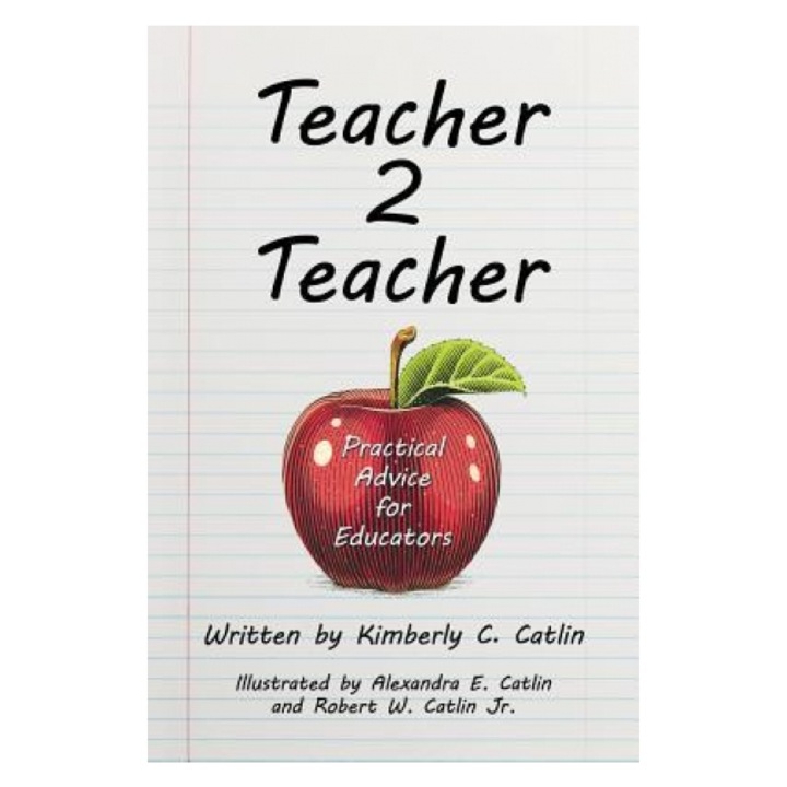 Teacher 2 Teacher: Practical Advice for Educators, Kimberly C. Catlin (Author)