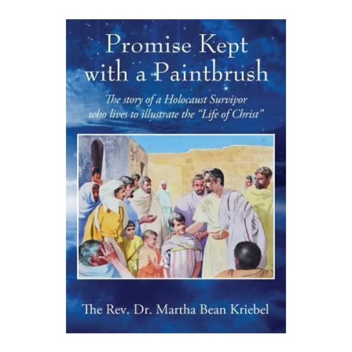 Promise Kept with a Paintbrush: The Story of a Holocaust Survivor Who Lives to Illustrate the Life of Christ, The Rev Dr Martha Bean Kriebel (Author)
