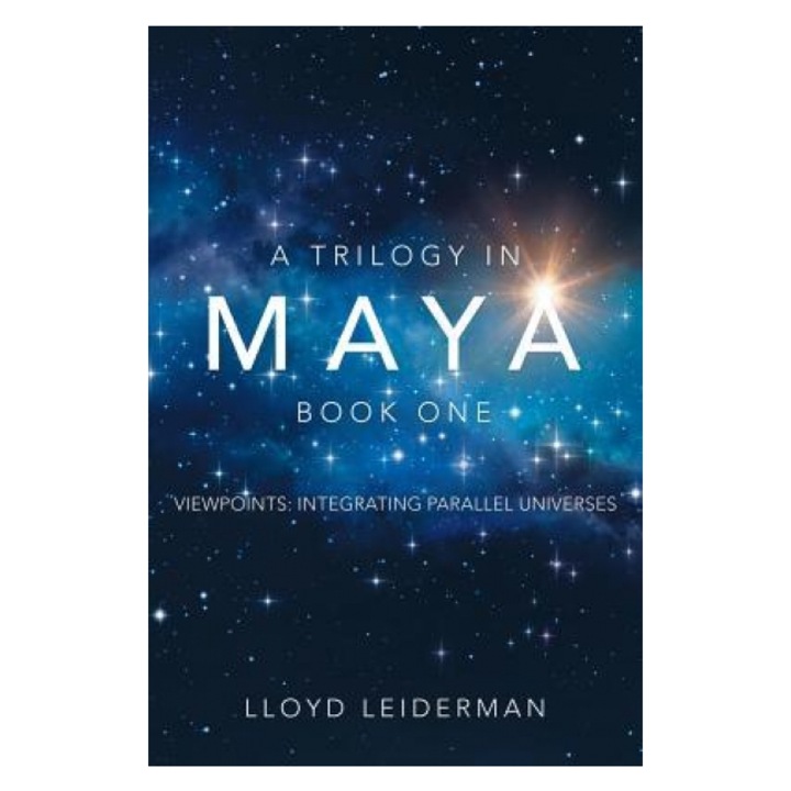 A Trilogy in Maya Book One: Viewpoints: Integrating Parallel Universes, Lloyd Leiderman (Author)