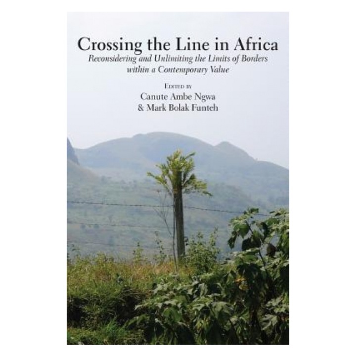 Crossing the Line in Africa: Reconsidering and Unlimiting the Limits of Borders Within a Contemporary Value, Canute Ambe Ngwa (Editor)
