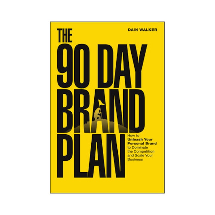 The 90 Day Brand Plan: How To Unleash Your Personal Brand To Dominate The Competition And Scale Your Business - Dain Walker