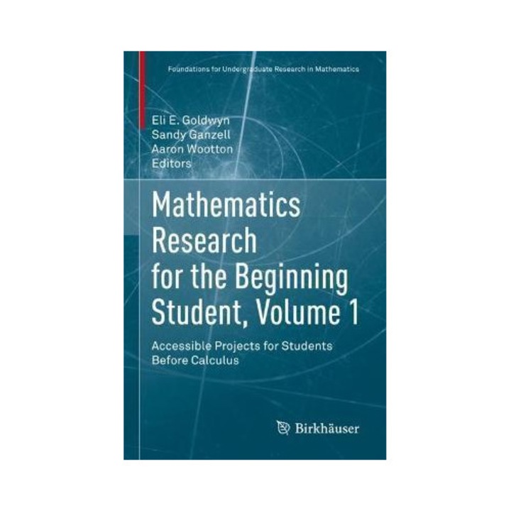 Mathematics Research For The Beginning Student, Volume 1: Accessible Projects For Students Before Calculus - Eli E. Goldwyn