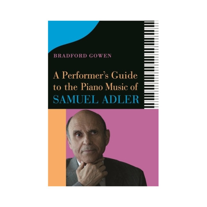 A Performer's Guide To The Piano Music Of Samuel Adler - Bradford P. Bradford P. Gowen
