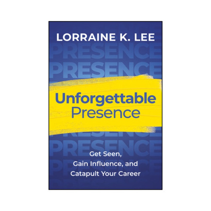 Unforgettable Presence: Get Seen, Gain Influence, And Catapult Your Career - Lorraine K. Lee