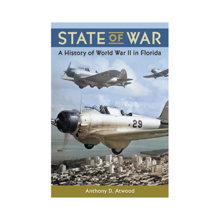 State Of War: A History Of World War Ii In Florida - Anthony D. Atwood