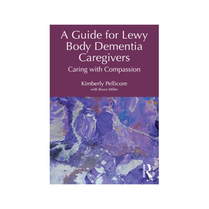 A Guide For Lewy Body Dementia Caregivers: Caring With Compassion - Kimberly Pellicore