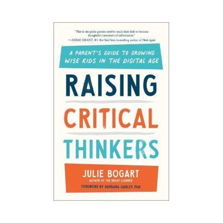 Raising Critical Thinkers: A Parent's Guide To Growing Wise Kids In The Digital Age - Julie Bogart